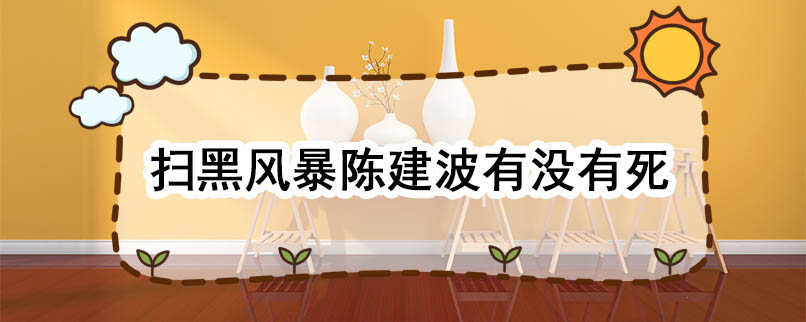 扫黑风暴陈建波有没有死 扫黑风暴陈建波死了吗