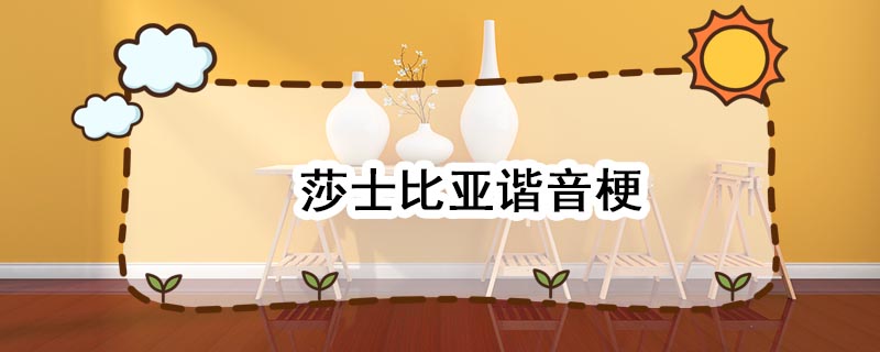 莎士比亚谐音梗 莎士比亚谐音梗是什么