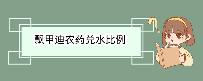 飘甲迪农药兑水比例