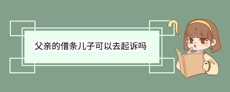 父亲的借条儿子可以去起诉吗