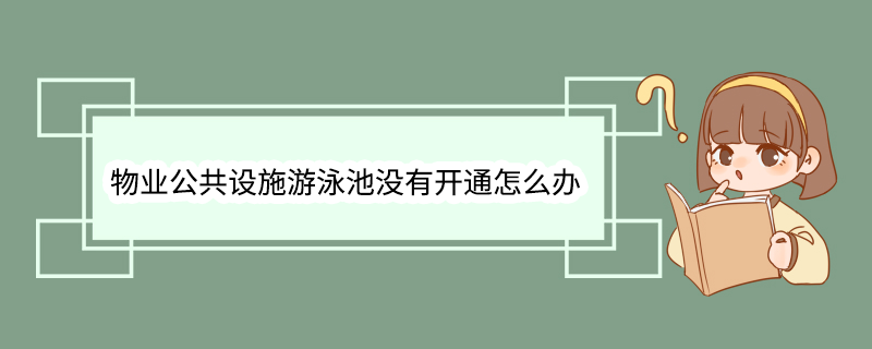 物业公共设施游泳池没有开通怎么办