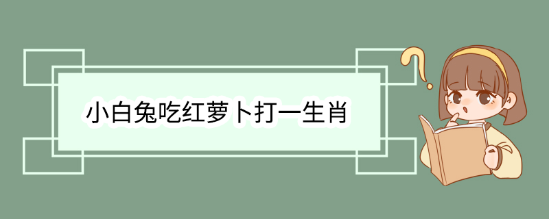 小白兔吃红萝卜打一生肖