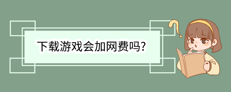 下载游戏会加网费吗?