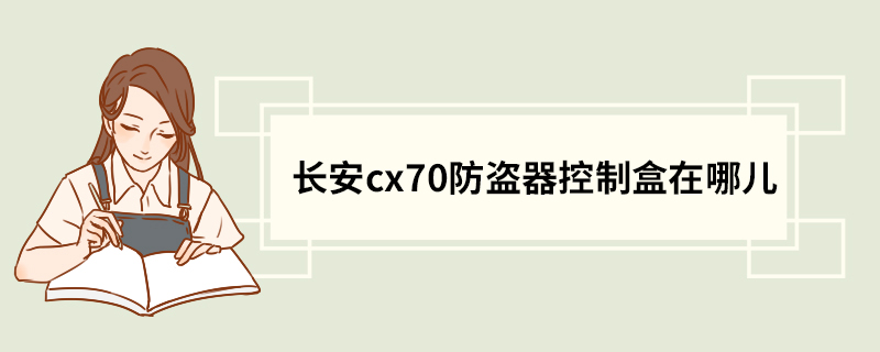 长安cx70防盗器控制盒在哪儿