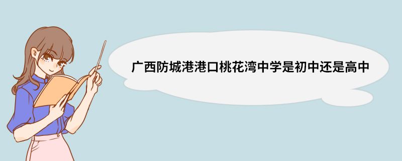 广西防城港港口桃花湾中学是初中还是高中