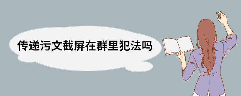 传递污文截屏在群里犯法吗