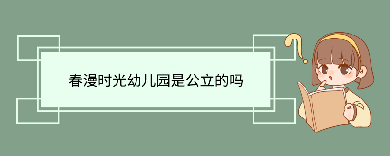 春漫时光幼儿园是公立的吗