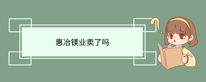 惠冶镁业卖了吗