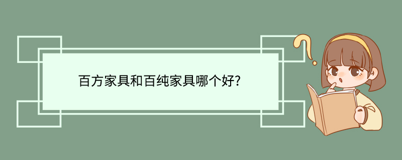 百方家具和百纯家具哪个好?