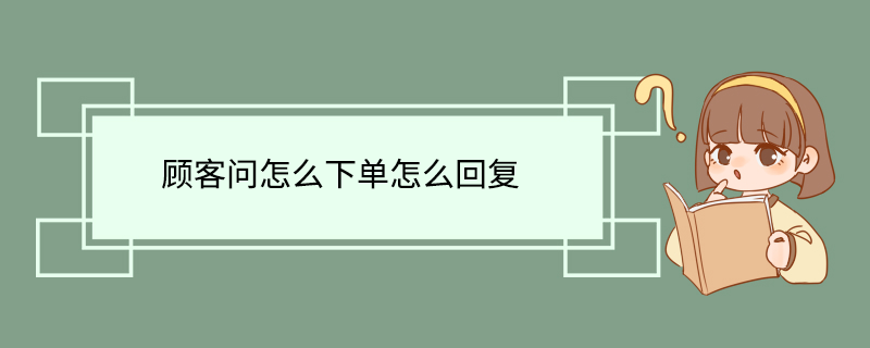 顾客问怎么下单怎么回复