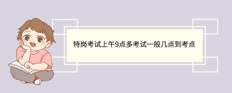 特岗考试上午9点多考试一般几点到考点