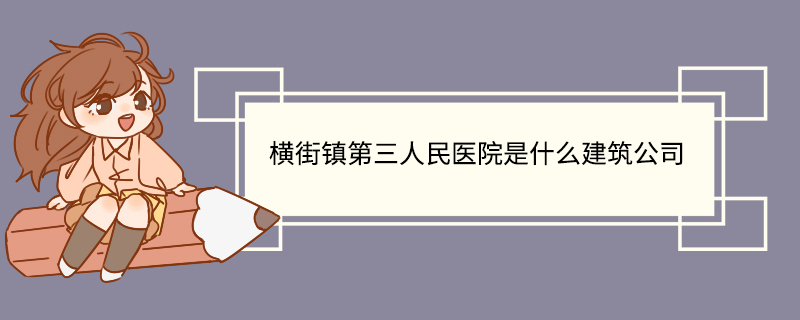 横街镇第三人民医院是什么建筑公司