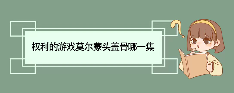 权利的游戏莫尔蒙头盖骨哪一集