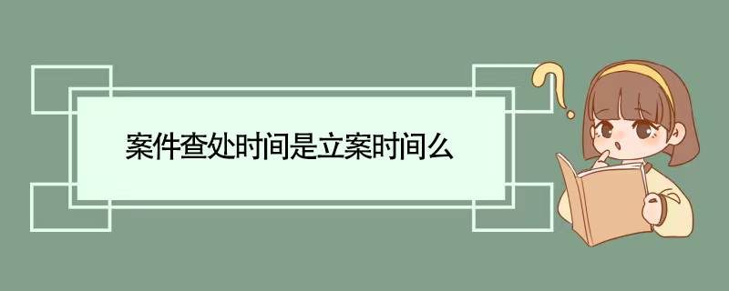 案件查处时间是立案时间么